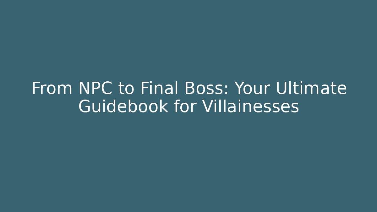 From NPC to Final Boss: Your Ultimate Guidebook for Villainesses