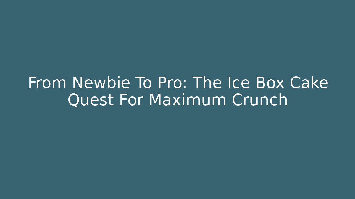 From Newbie To Pro: The Ice Box Cake Quest For Maximum Crunch