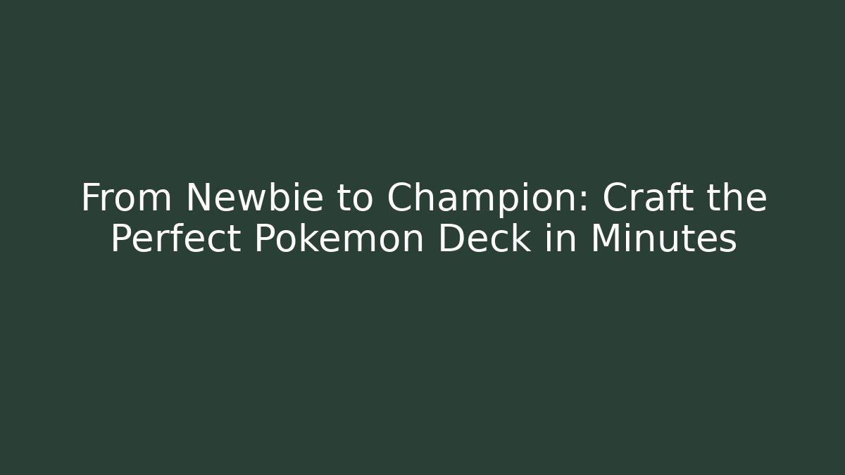 From Newbie to Champion: Craft the Perfect Pokemon Deck in Minutes