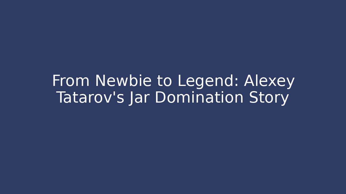 From Newbie to Legend: Alexey Tatarov's Jar Domination Story
