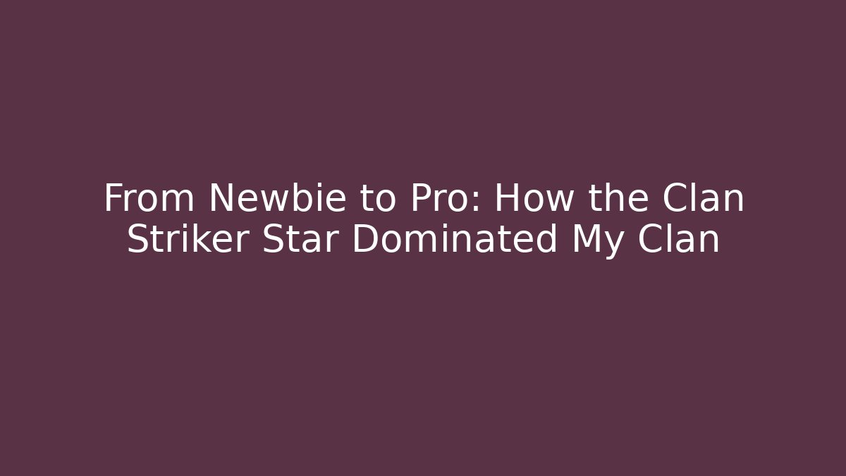 From Newbie to Pro: How the Clan Striker Star Dominated My Clan