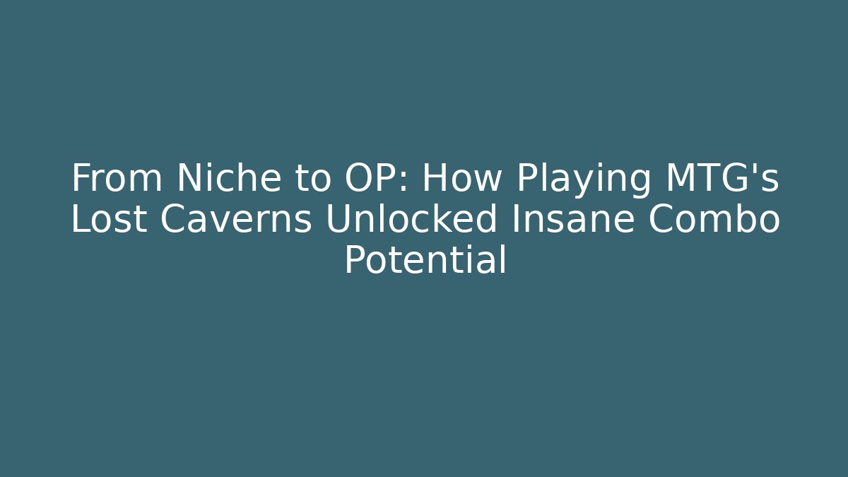 From Niche to OP: How Playing MTG's Lost Caverns Unlocked Insane Combo Potential - Método de Aprovação