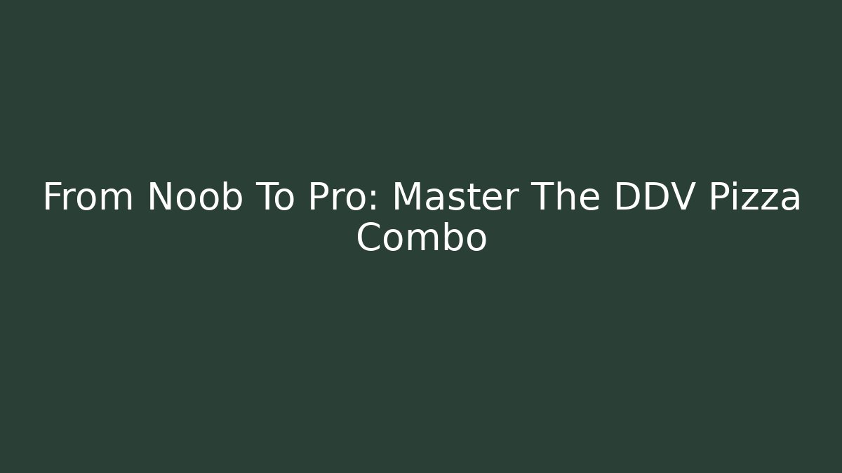 From Noob To Pro: Master The DDV Pizza Combo