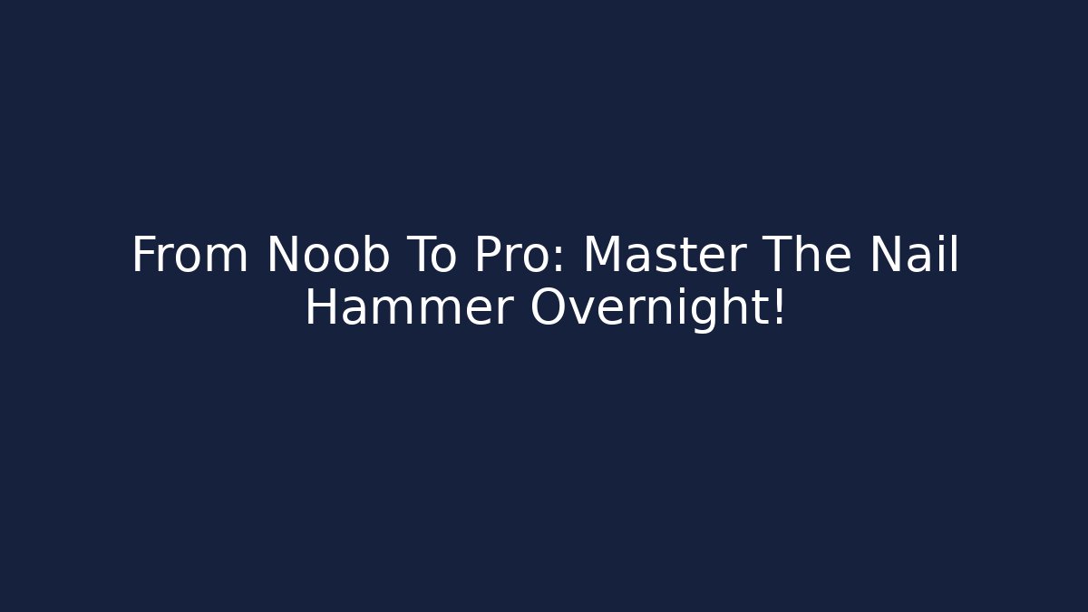 From Noob To Pro: Master The Nail Hammer Overnight!