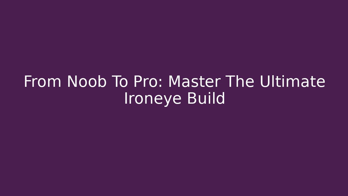 From Noob To Pro: Master The Ultimate Ironeye Build