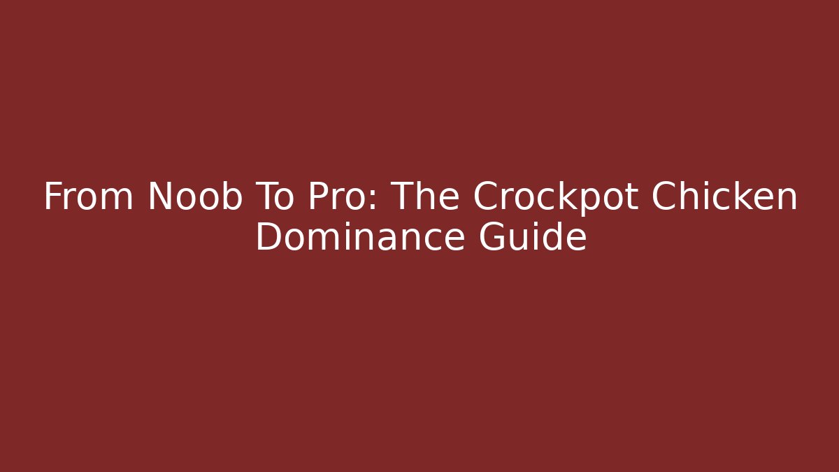 From Noob To Pro: The Crockpot Chicken Dominance Guide