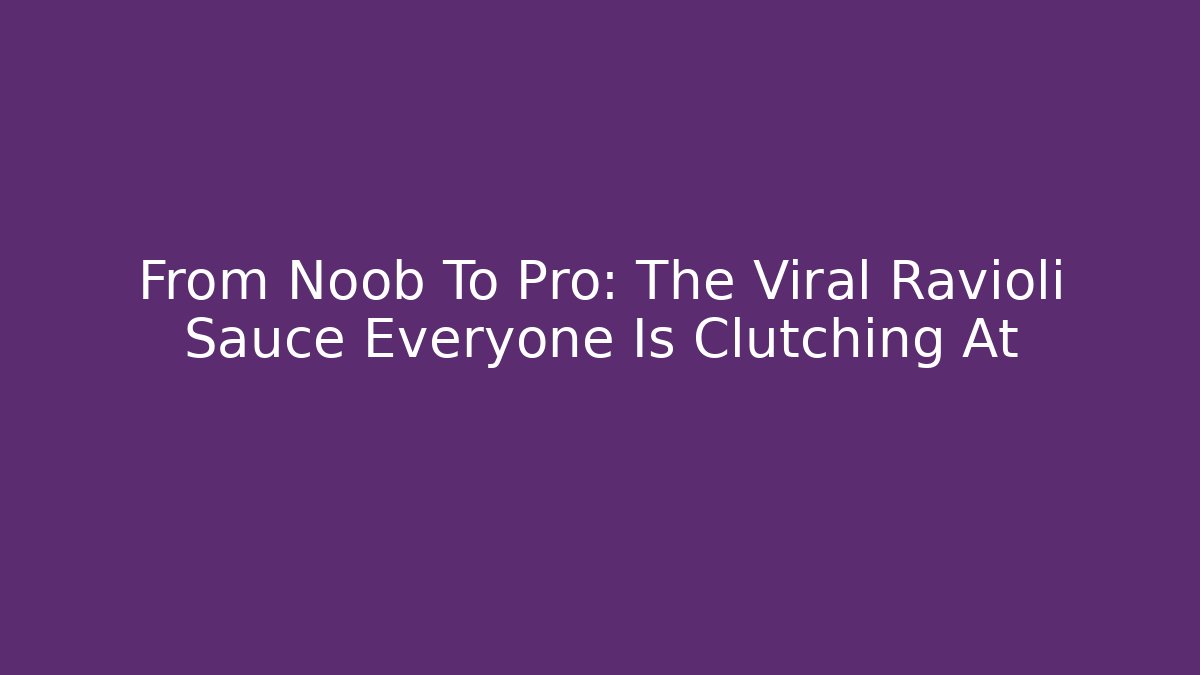 From Noob To Pro: The Viral Ravioli Sauce Everyone Is Clutching At