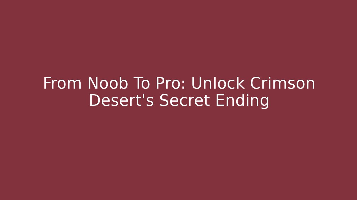 From Noob To Pro: Unlock Crimson Desert’s Secret Ending