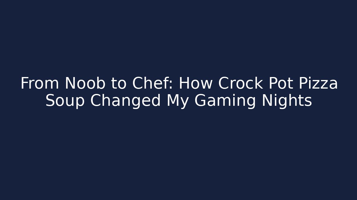 From Noob to Chef: How Crock Pot Pizza Soup Changed My Gaming Nights