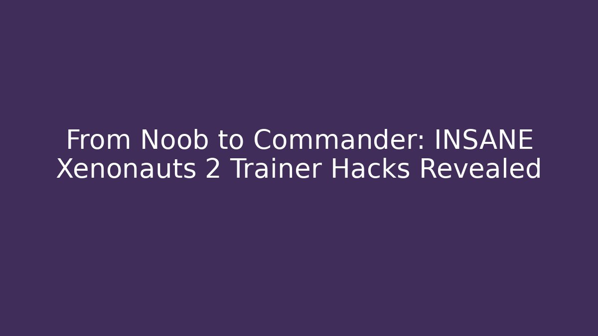 From Noob to Commander: INSANE Xenonauts 2 Trainer Hacks Revealed
