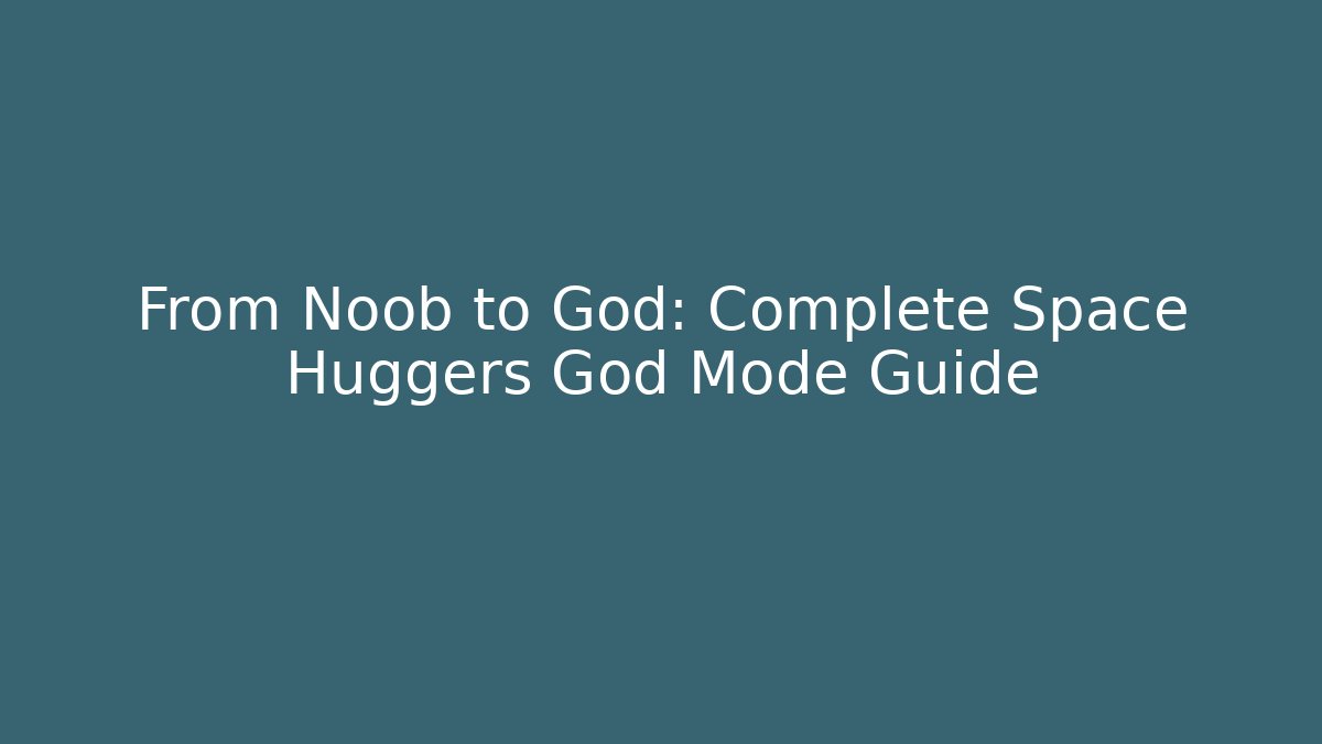 From Noob to God: Complete Space Huggers God Mode Guide