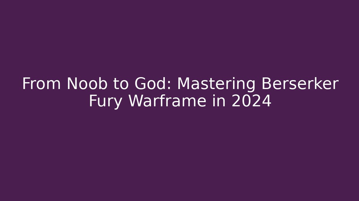 From Noob to God: Mastering Berserker Fury Warframe in 2024