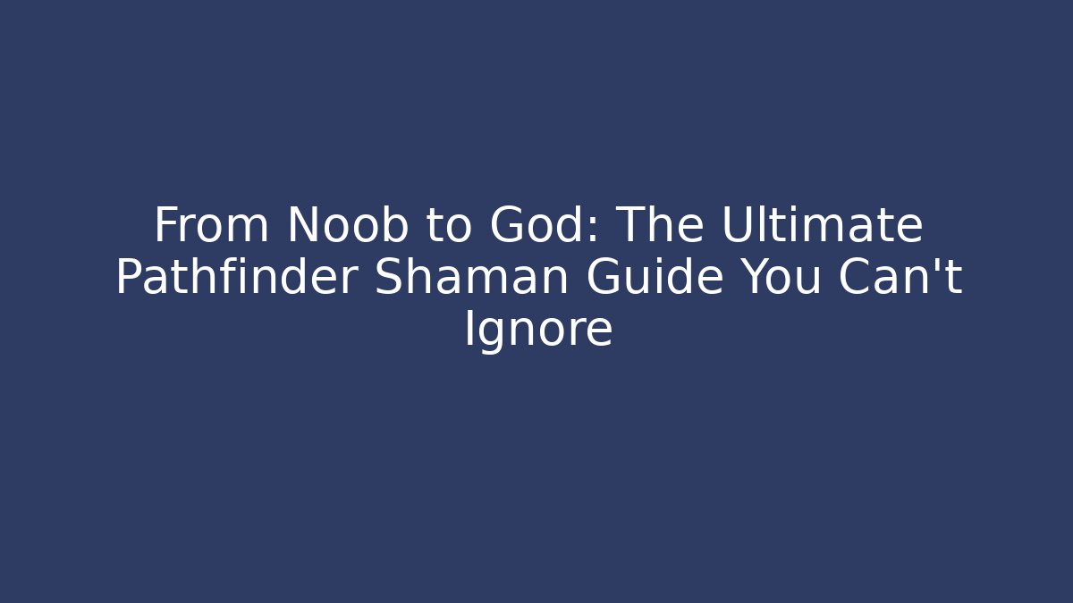 From Noob to God: The Ultimate Pathfinder Shaman Guide You Can't Ignore