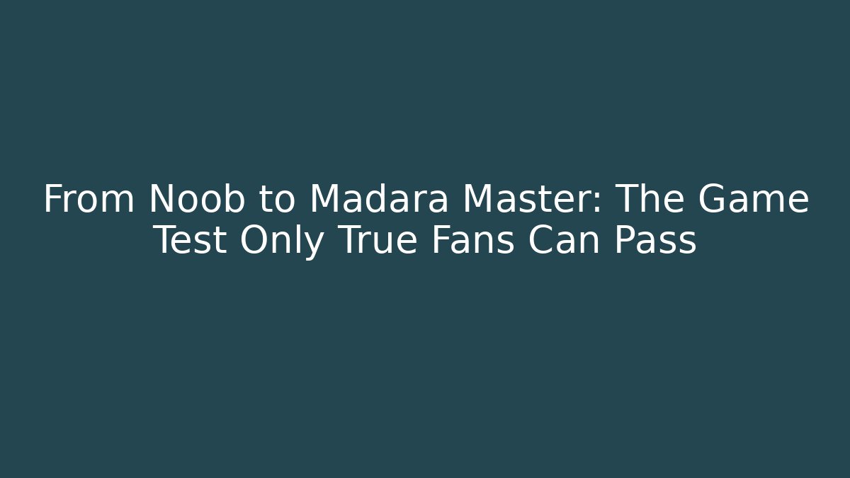 From Noob to Madara Master: The Game Test Only True Fans Can Pass