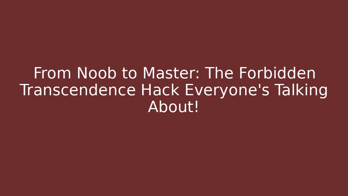 From Noob to Master: The Forbidden Transcendence Hack Everyone’s Talking About!