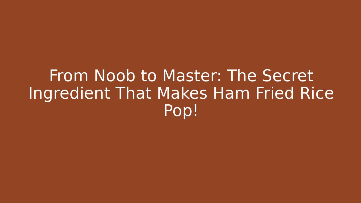 From Noob to Master: The Secret Ingredient That Makes Ham Fried Rice Pop!