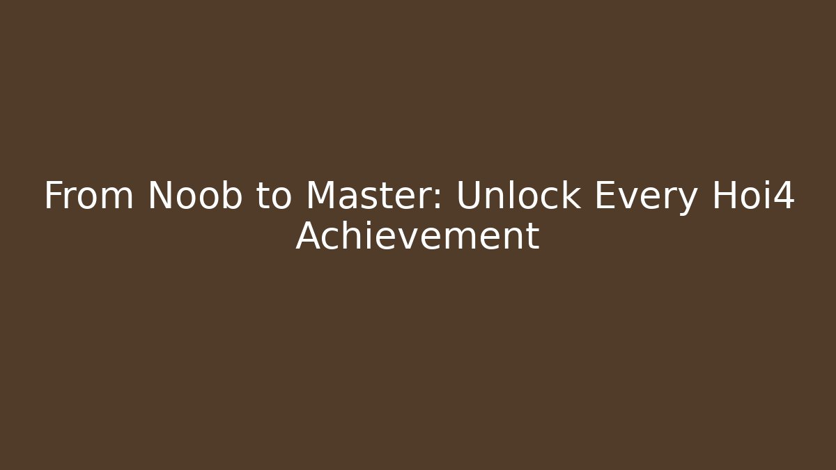 From Noob to Master: Unlock Every Hoi4 Achievement
