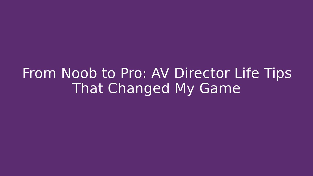 From Noob to Pro: AV Director Life Tips That Changed My Game
