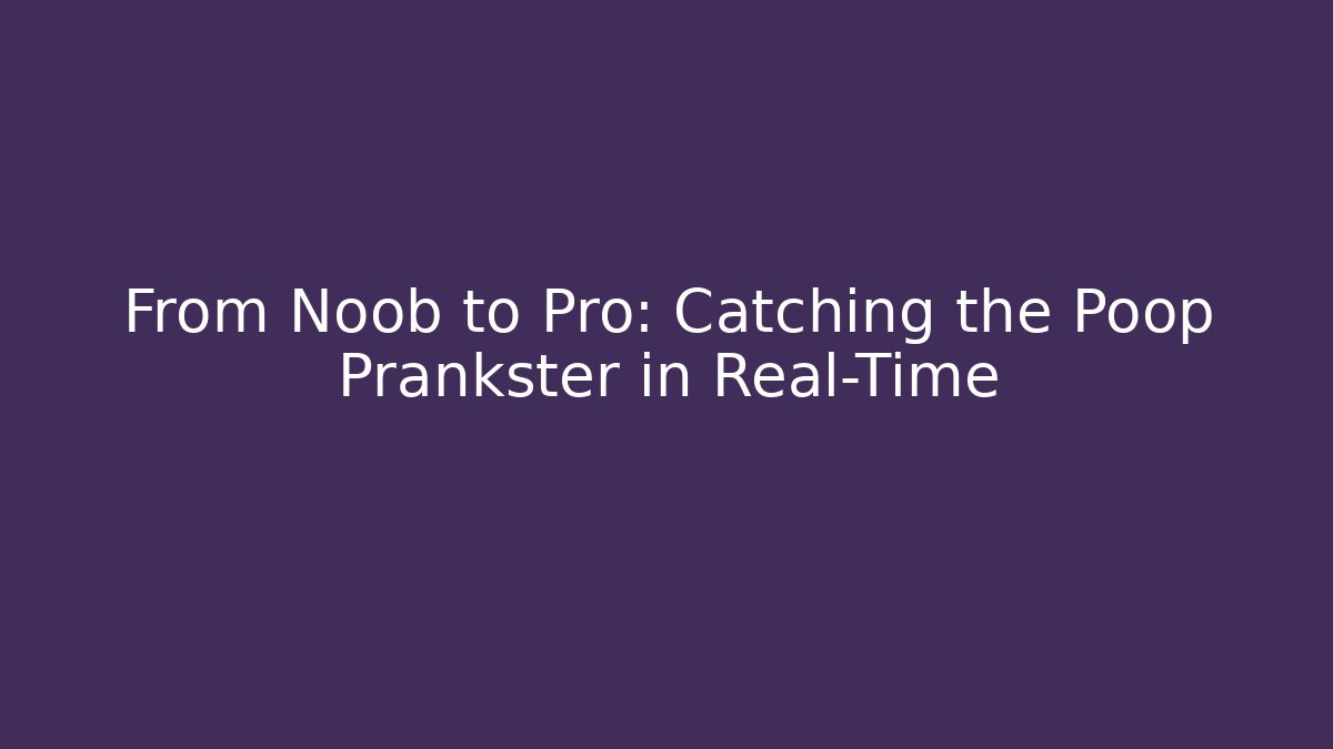 From Noob to Pro: Catching the Poop Prankster in Real-Time