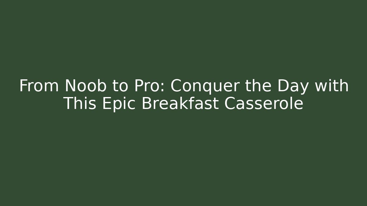 From Noob to Pro: Conquer the Day with This Epic Breakfast Casserole - Método de Aprovação