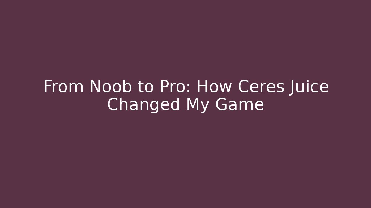 From Noob to Pro: How Ceres Juice Changed My Game