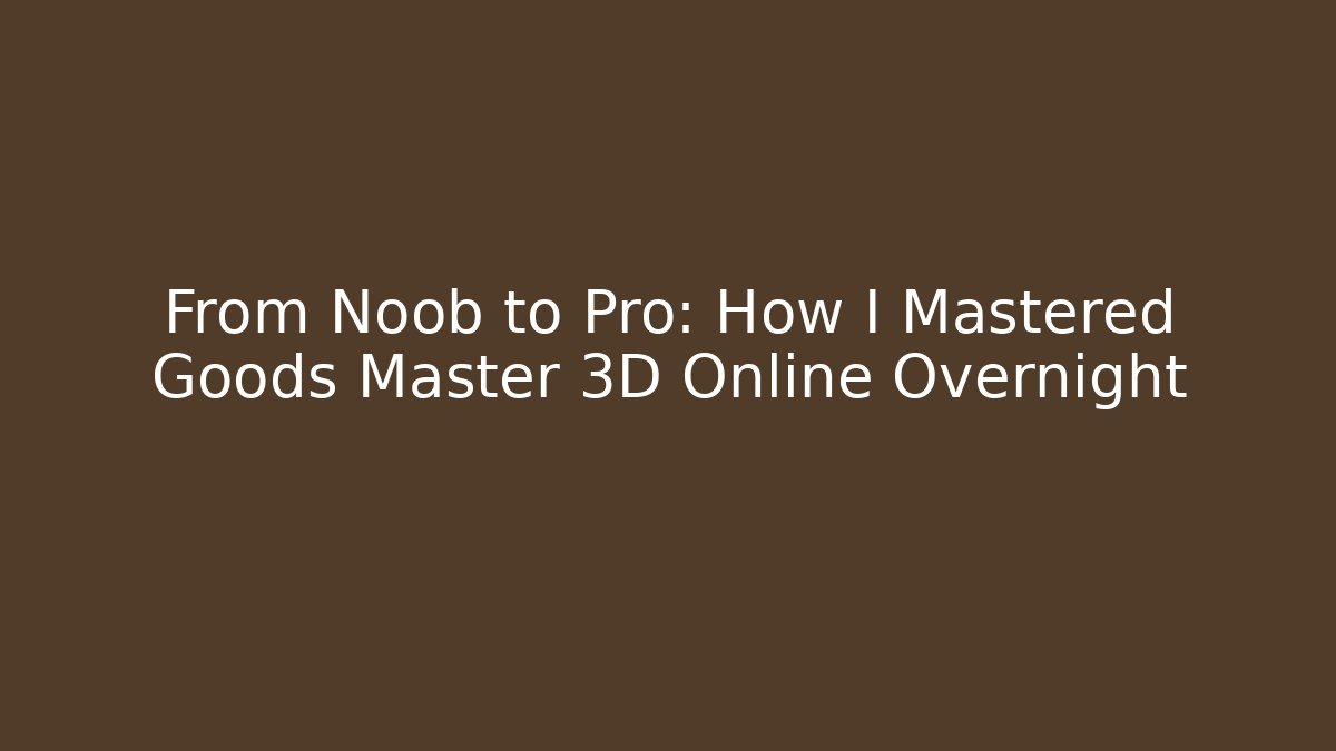 From Noob to Pro: How I Mastered Goods Master 3D Online Overnight