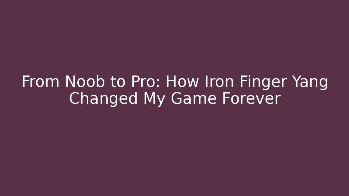 From Noob to Pro: How Iron Finger Yang Changed My Game Forever