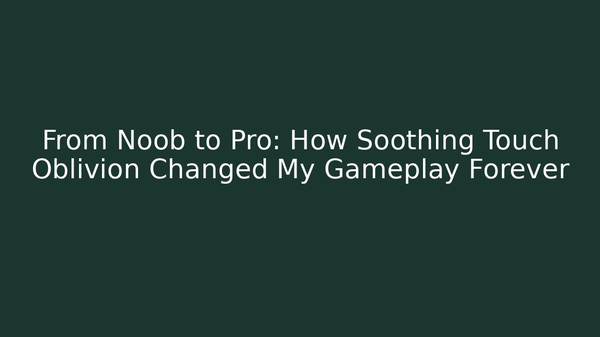 From Noob to Pro: How Soothing Touch Oblivion Changed My Gameplay Forever