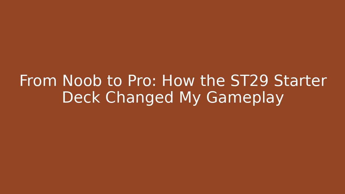 From Noob to Pro: How the ST29 Starter Deck Changed My Gameplay