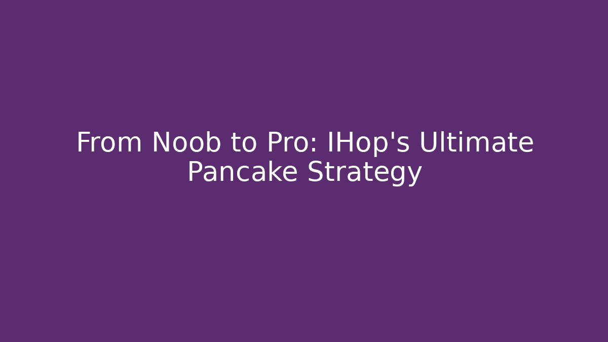 From Noob to Pro: IHop’s Ultimate Pancake Strategy