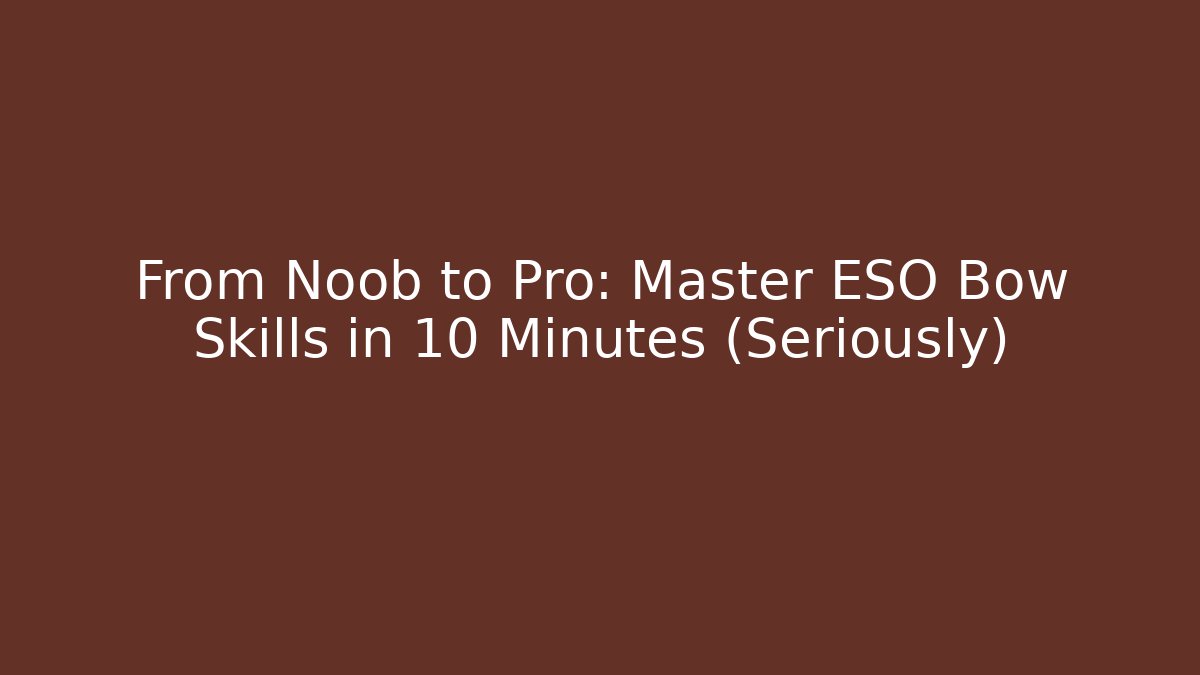 From Noob to Pro: Master ESO Bow Skills in 10 Minutes (Seriously)