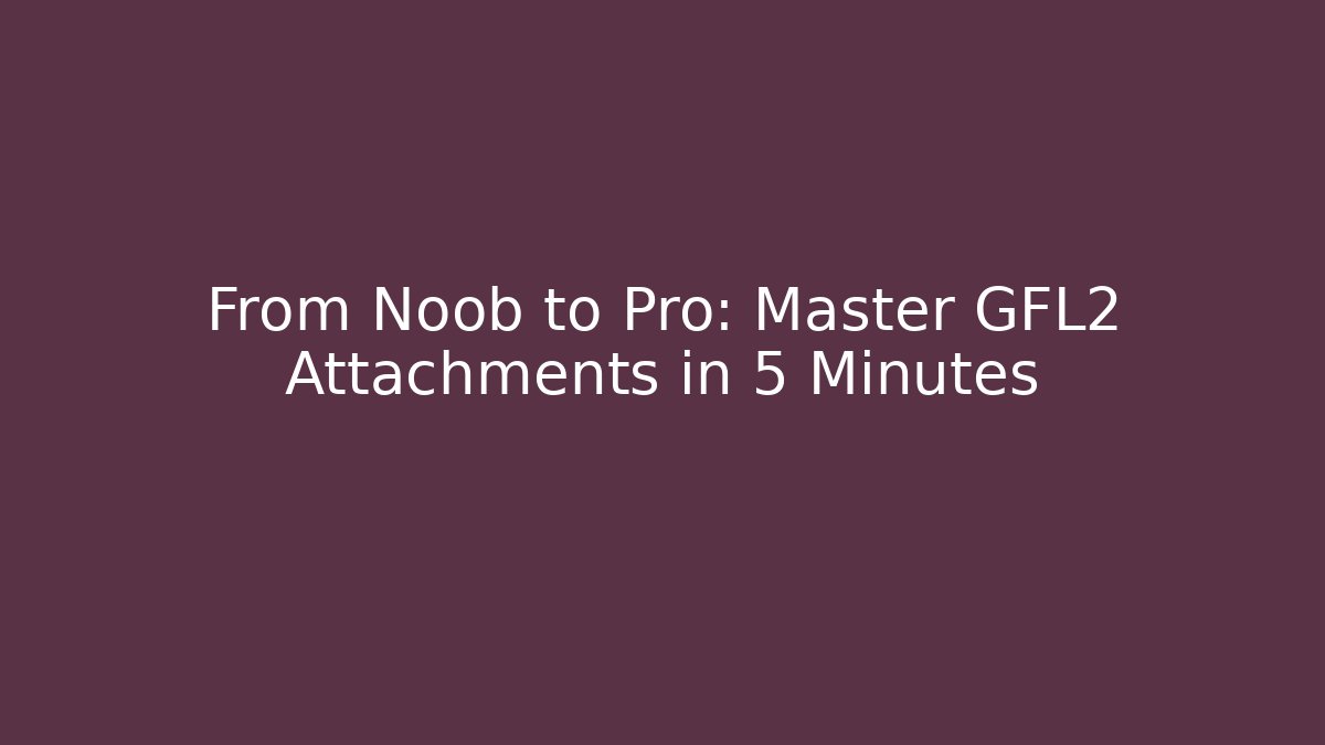 From Noob to Pro: Master GFL2 Attachments in 5 Minutes