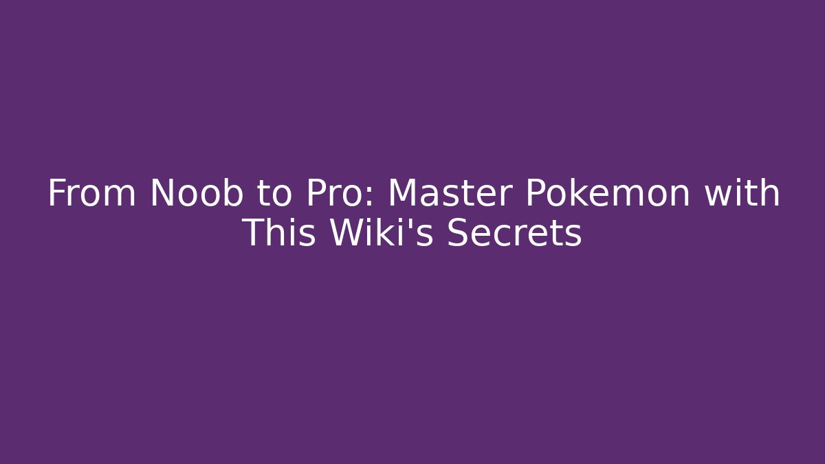 From Noob to Pro: Master Pokémon with This Wiki’s Secrets