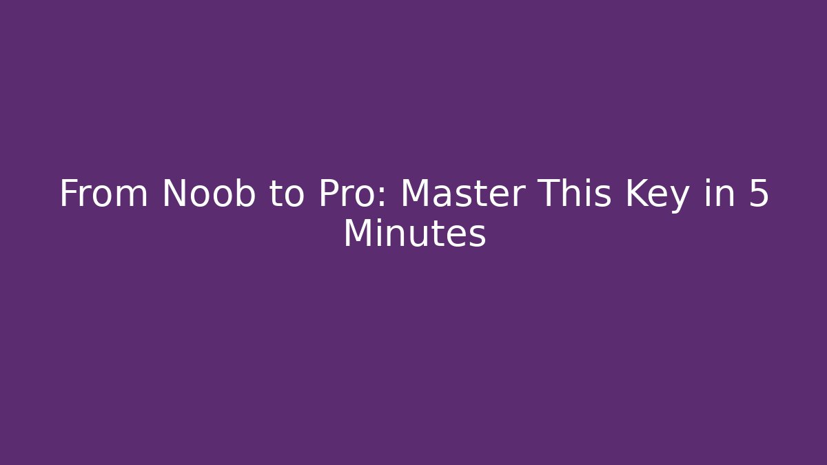 From Noob to Pro: Master This Key in 5 Minutes
