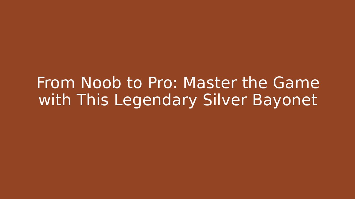 From Noob to Pro: Master the Game with This Legendary Silver Bayonet