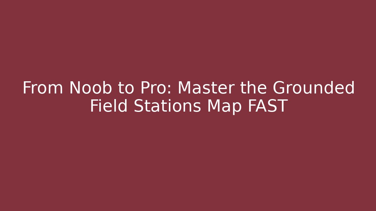From Noob to Pro: Master the Grounded Field Stations Map FAST