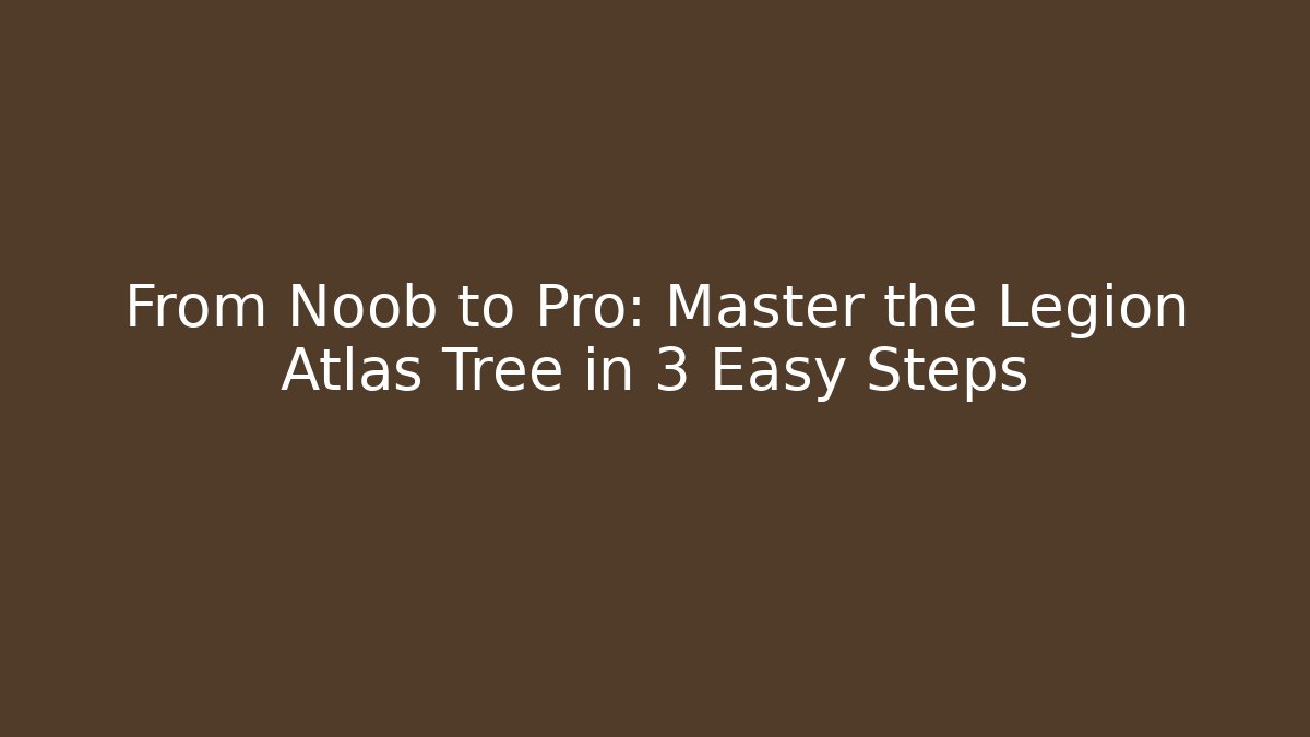 From Noob to Pro: Master the Legion Atlas Tree in 3 Easy Steps
