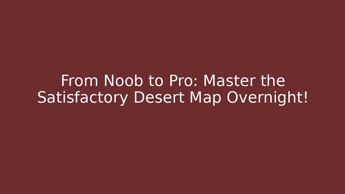 From Noob to Pro: Master the Satisfactory Desert Map Overnight! - Método de Aprovação