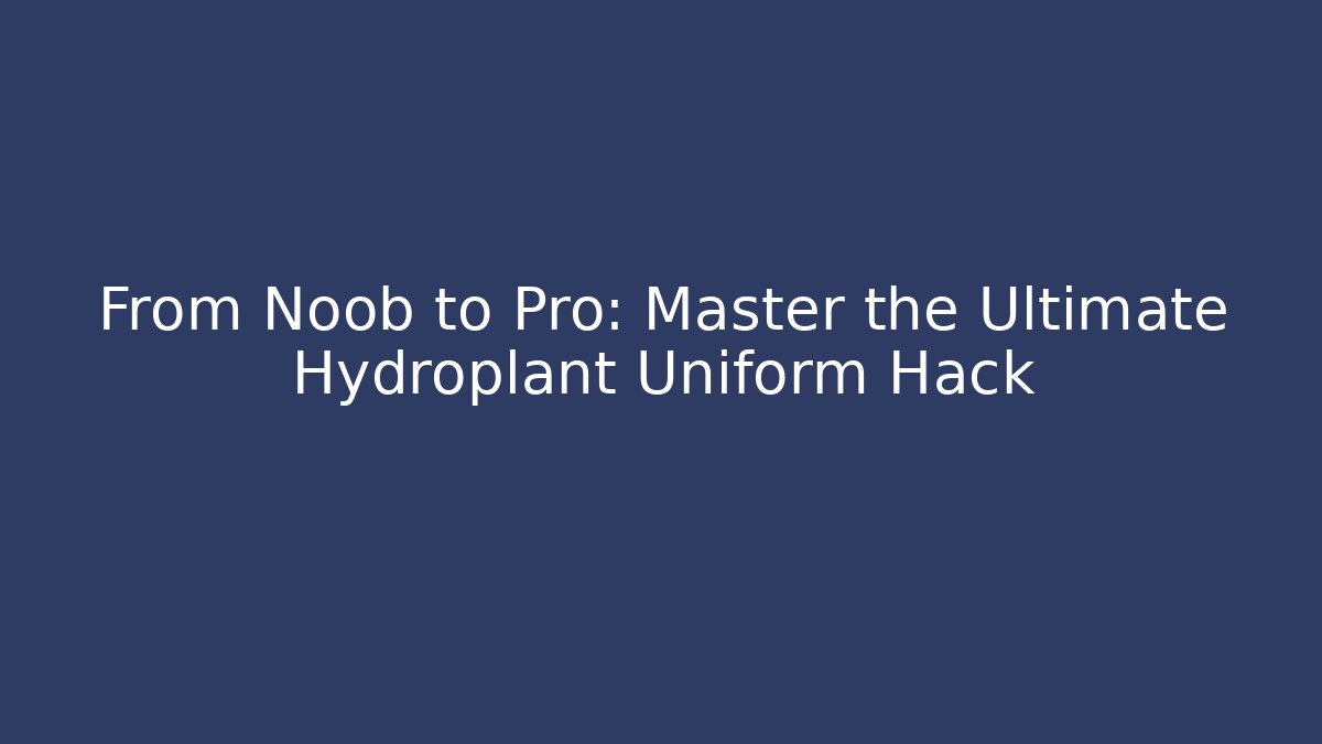 From Noob to Pro: Master the Ultimate Hydroplant Uniform Hack - Método de Aprovação