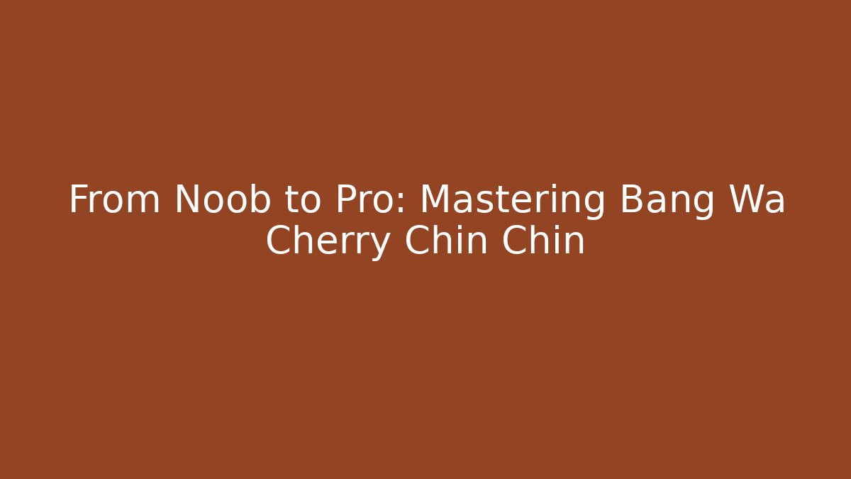 From Noob to Pro: Mastering Bang Wa Cherry Chin Chin