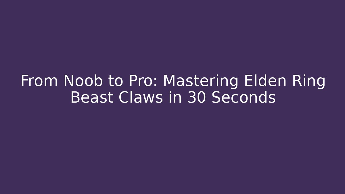 From Noob to Pro: Mastering Elden Ring Beast Claws in 30 Seconds