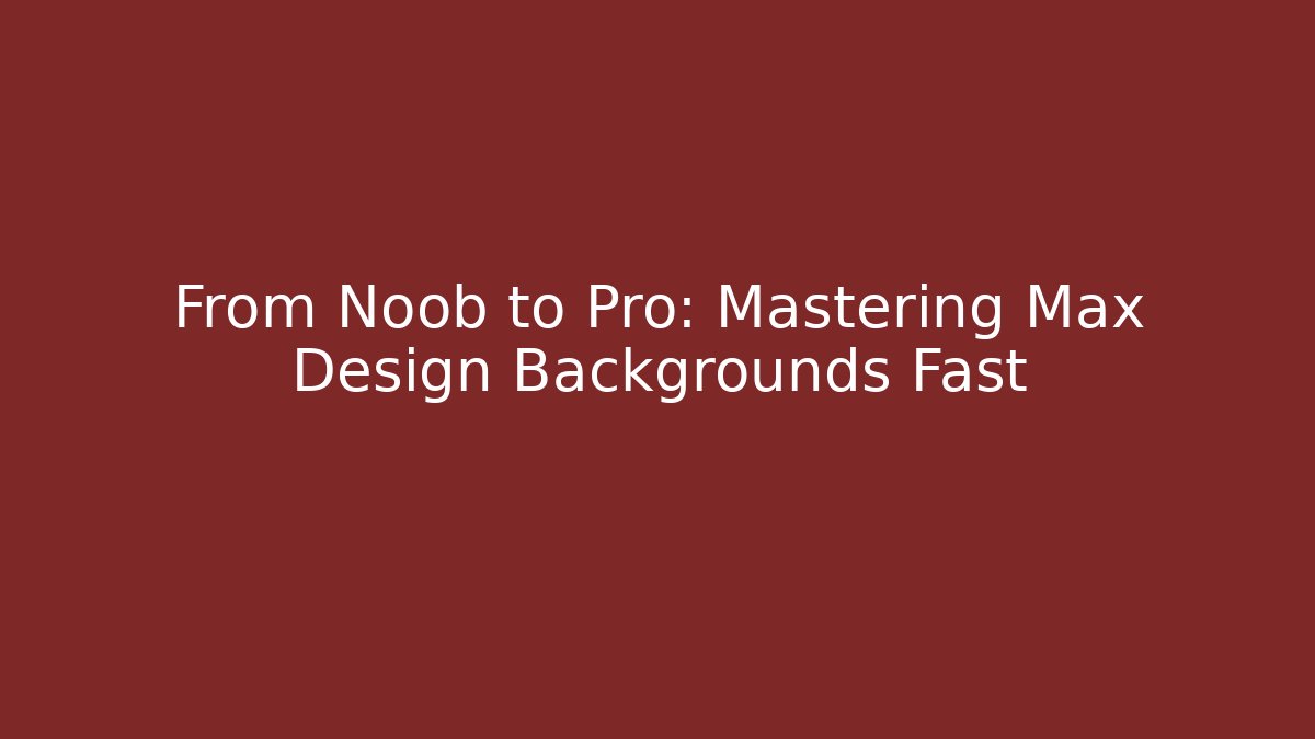 From Noob to Pro: Mastering Max Design Backgrounds Fast