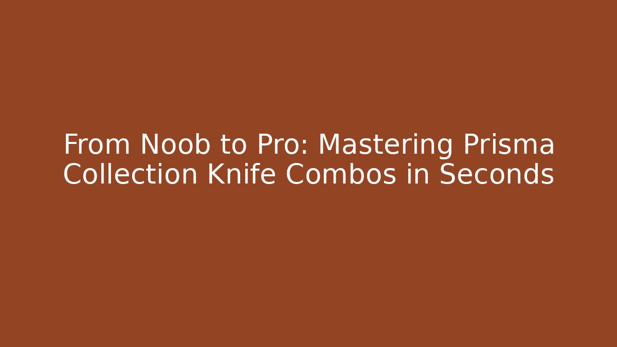 From Noob to Pro: Mastering Prisma Collection Knife Combos in Seconds