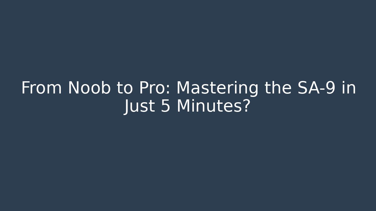 From Noob to Pro: Mastering the SA-9 in Just 5 Minutes?