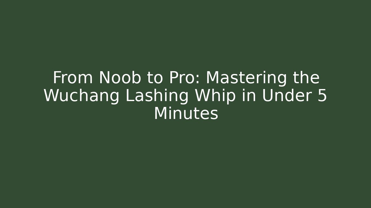 From Noob to Pro: Mastering the Wuchang Lashing Whip in Under 5 Minutes