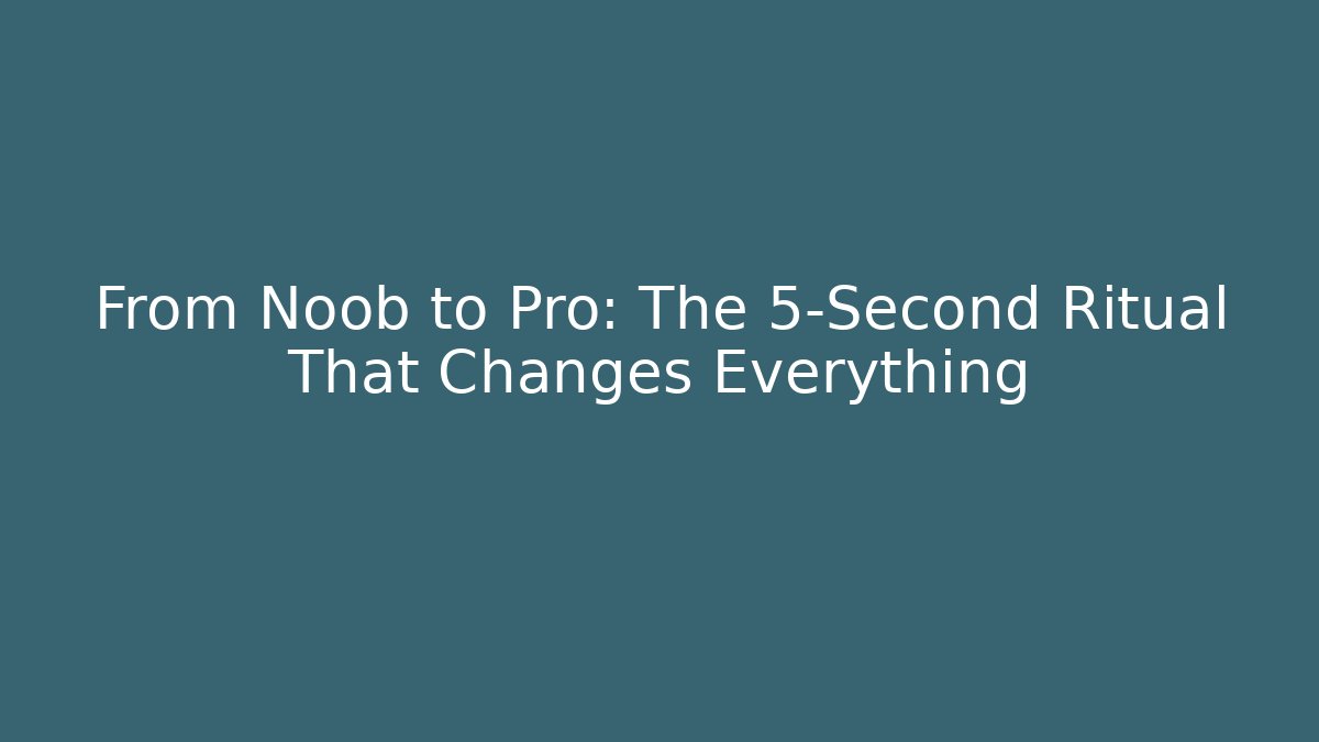 From Noob to Pro: The 5-Second Ritual That Changes Everything