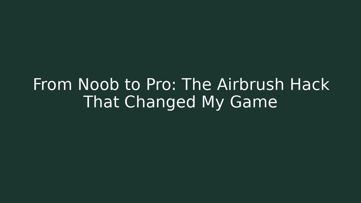 From Noob to Pro: The Airbrush Hack That Changed My Game
