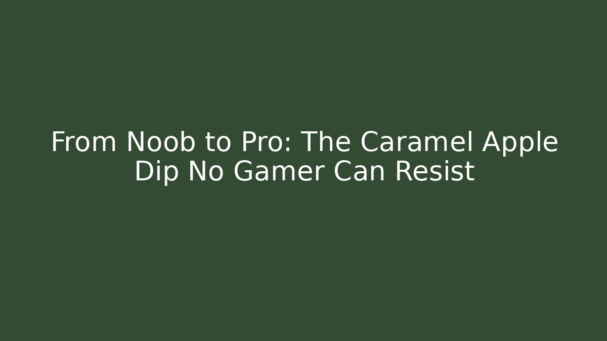 From Noob to Pro: The Caramel Apple Dip No Gamer Can Resist