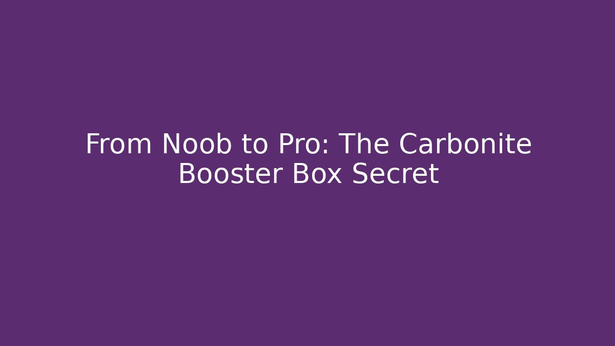From Noob to Pro: The Carbonite Booster Box Secret