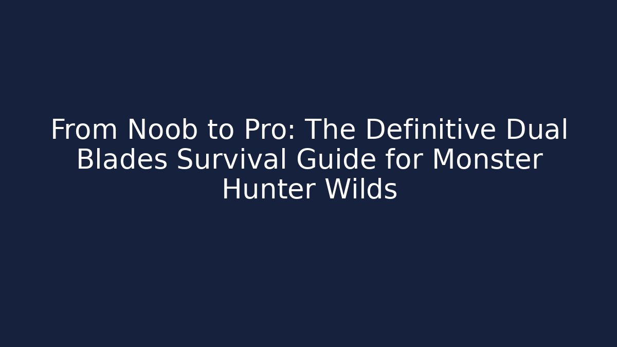 From Noob to Pro: The Definitive Dual Blades Survival Guide for Monster Hunter Wilds